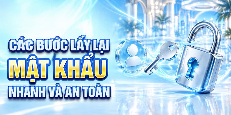 Các bước lấy lại mật khẩu nhanh và an toàn