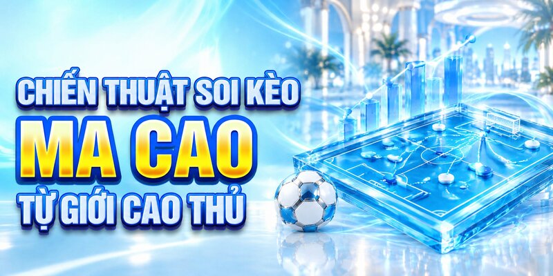 Chiến thuật soi kèo ma cao từ giới cao thủ