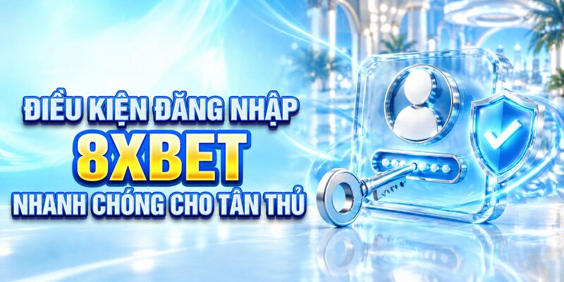 Điều kiện đăng nhập 8XBET nhanh chóng cho tân thủ