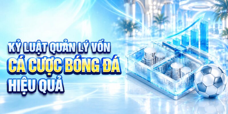 Kỷ luật quản lý vốn cá cược bóng đá hiệu quả
