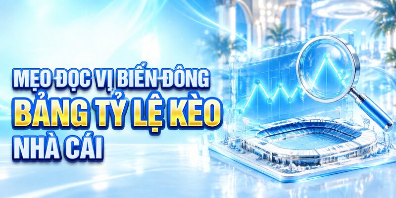 Mẹo đọc vị biến động bảng tỷ lệ kèo nhà cái