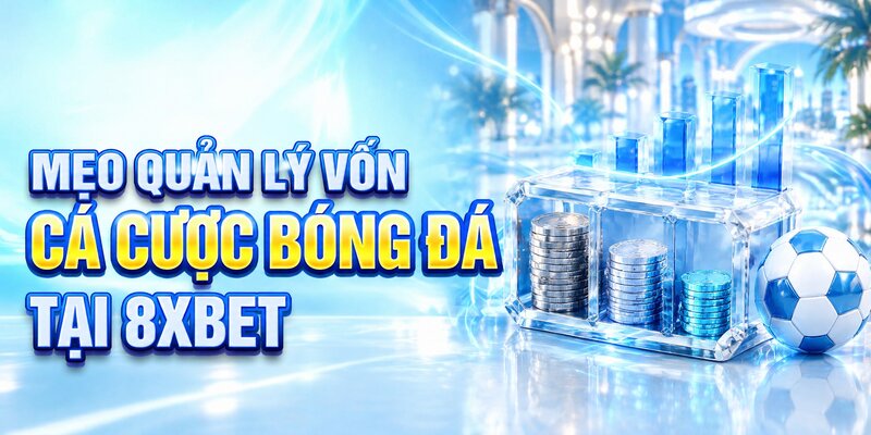 Mẹo quản lý vốn cá cược bóng đá tại 8XBET