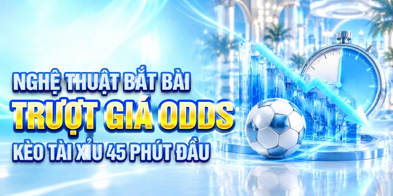 Nghệ thuật bắt bài trượt giá Odds kèo tài xỉu 45 phút đầu