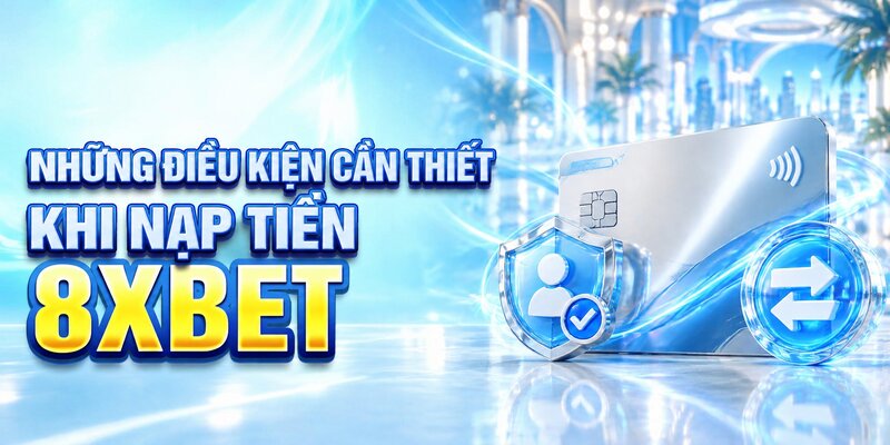 Những điều kiện cần thiết khi nạp tiền 8XBET 