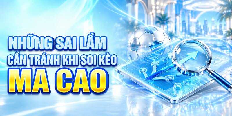 Những sai lầm cần tránh khi soi kèo ma cao