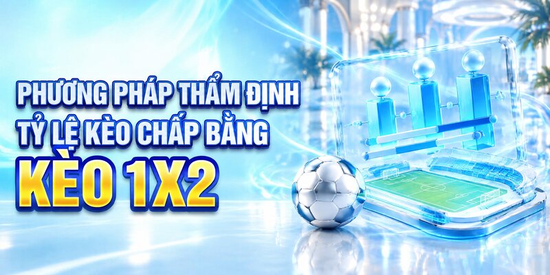 Phương pháp thẩm định tỷ lệ kèo chấp bằng kèo 1X2