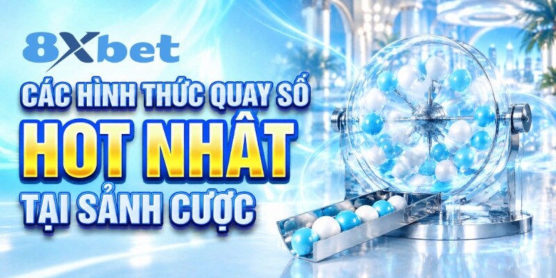 Các hình thức quay số hot nhất tại sảnh cược