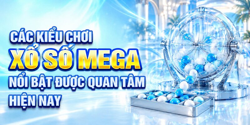 Các kiểu chơi Xổ số mega nổi bật được quan tâm hiện nay