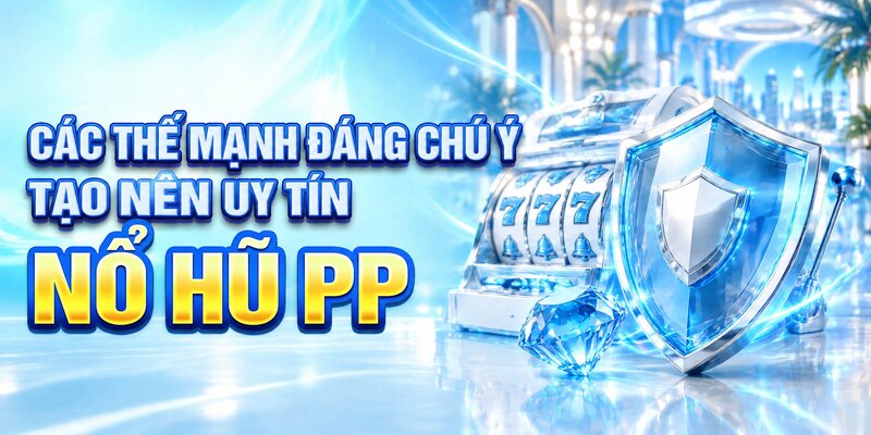 Các thế mạnh đáng chú ý tạo nên uy tín Nổ hũ PP