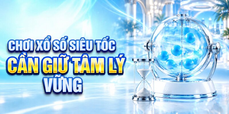 Chơi xổ số siêu tốc cần giữ tâm lý vững
