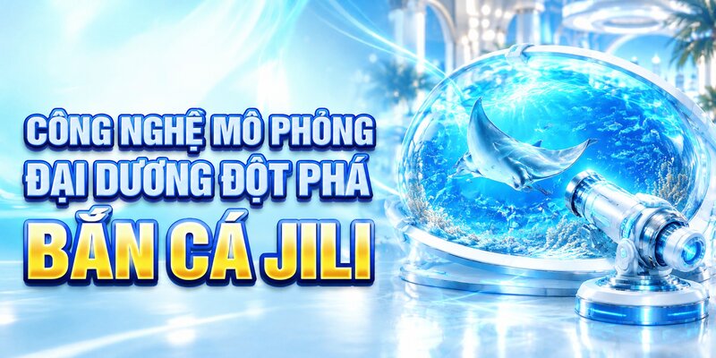 Công nghệ mô phỏng đại dương đột phá bắn cá jili