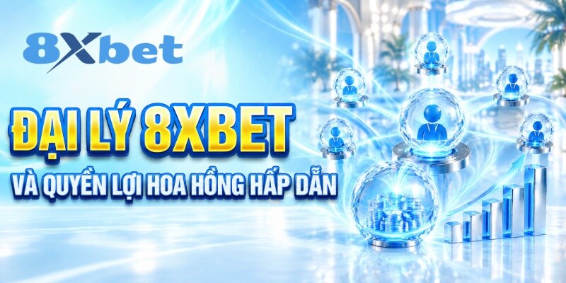 Đại lý 8XBET và quyền lợi hoa hồng hấp dẫn