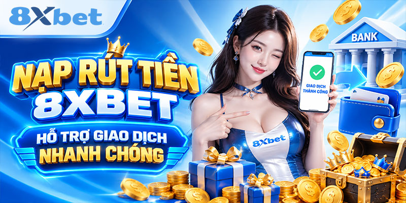 Nạp rút tiền 8XBET hỗ trợ giao dịch nhanh chóng