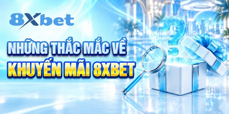 Những thắc mắc về khuyến mãi 8XBET