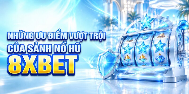 Những ưu điểm vượt trội của sảnh nổ hũ 8XBET