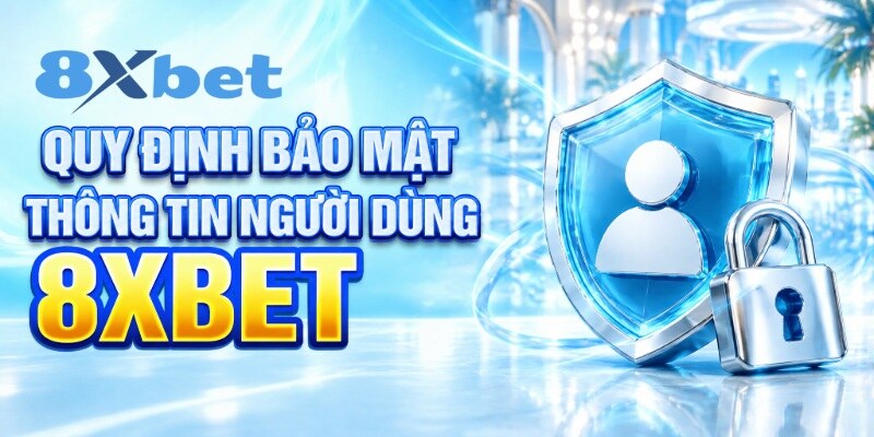 Quy định bảo mật thông tin người dùng 8XBET