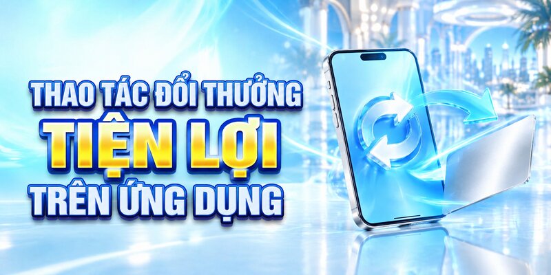 Thao tác đổi thưởng tiện lợi trên ứng dụng