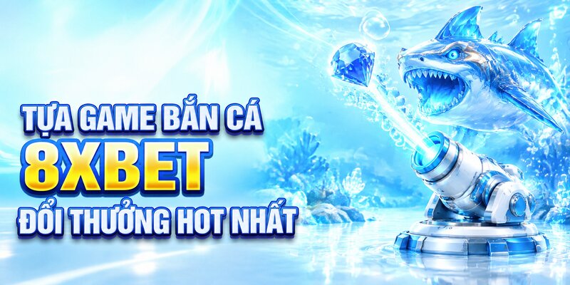 Tựa game Bắn cá 8XBET đổi thưởng hot nhất
