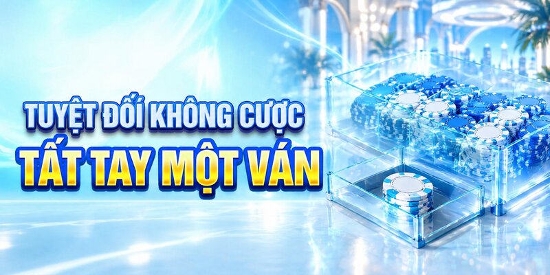 Tuyệt đối không cược tất tay một ván