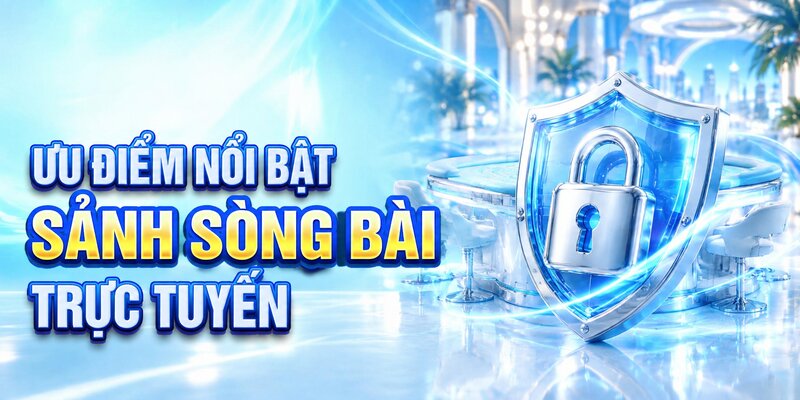 Ưu điểm nổi bật sảnh sòng bài trực tuyến